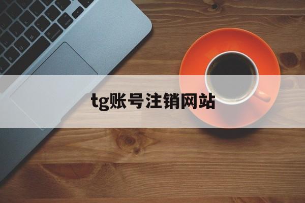 tg账号注销网站_注销tele账号