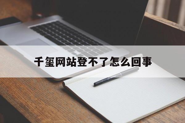 千玺网站登不了怎么回事_千玺平台app