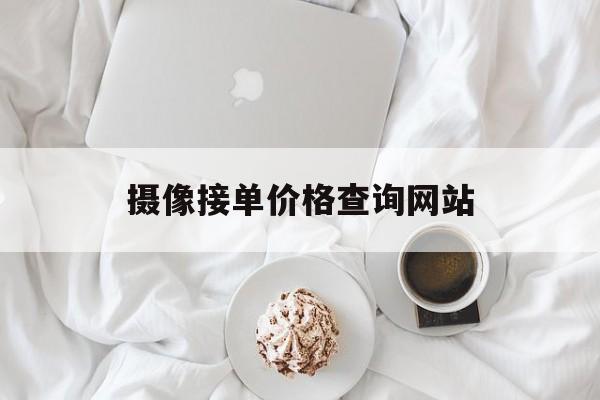 摄像接单价格查询网站_摄像怎么接单子