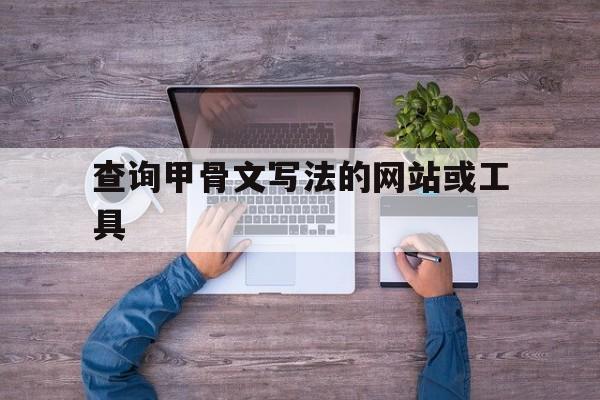 查询甲骨文写法的网站或工具_查询甲骨文是什么字