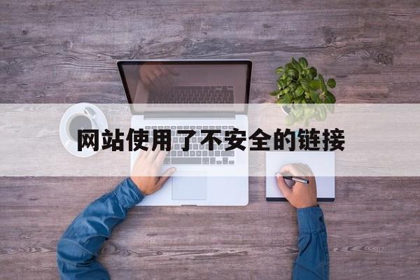 网站使用了不安全的链接_一些网站提示不安全