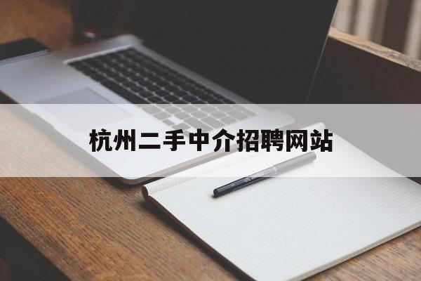 杭州二手中介招聘网站_杭州二手中介招聘网站大全