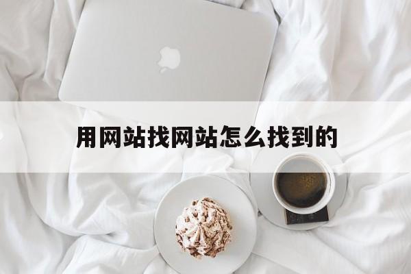 用网站找网站怎么找到的_都是怎么找网站的